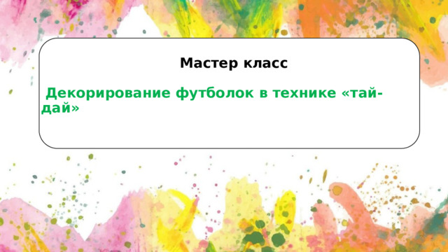  Мастер класс    Декорирование футболок в технике «тай-дай»      