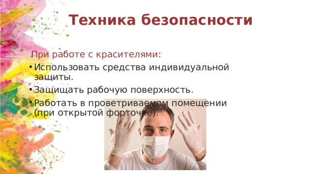 Техника безопасности  При работе с красителями: Использовать средства индивидуальной защиты. Защищать рабочую поверхность. Работать в проветриваемом помещении (при открытой форточке). 