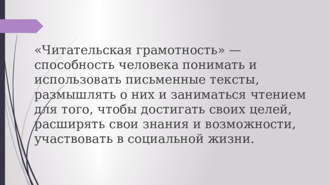 «Читательская грамотность» — способность человека понимать и использовать письменные тексты, размышлять о них и заниматься чтением для того, чтобы достигать своих целей, расширять свои знания и возможности, участвовать в социальной жизни. 