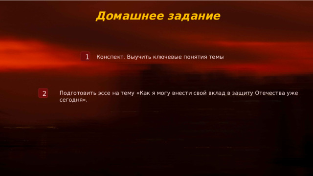  Домашнее задание Конспект. Выучить ключевые понятия темы 1 Подготовить эссе на тему «Как я могу внести свой вклад в защиту Отечества уже сегодня». 2 