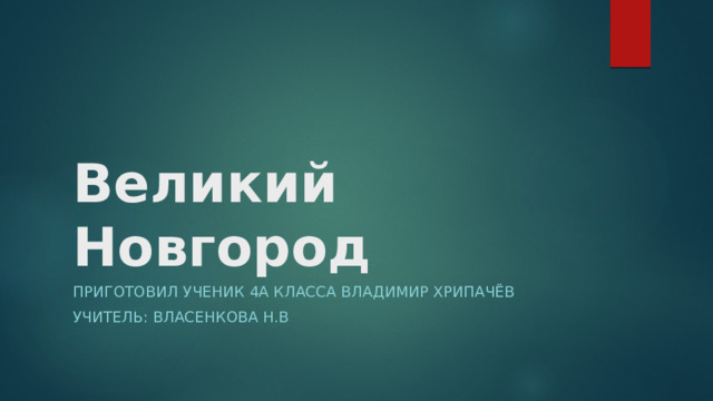 Великий Новгород   Приготовил ученик 4А класса Владимир Хрипачёв Учитель: Власенкова Н.В 