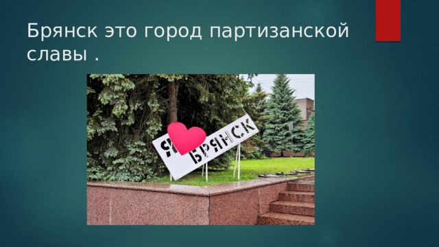 Брянск это город партизанской славы . 