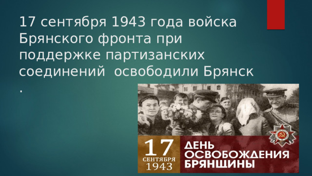 17 сентября 1943 года войска Брянского фронта при поддержке партизанских соединений освободили Брянск . 