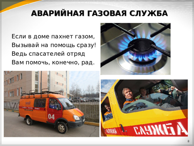 АВАРИЙНАЯ ГАЗОВАЯ СЛУЖБА Если в доме пахнет газом, Вызывай на помощь сразу! Ведь спасателей отряд Вам помочь, конечно, рад.  