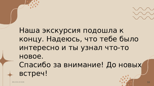 Наша экскурсия подошла к концу. Надеюсь, что тебе было интересно и ты узнал что-то новое. Спасибо за внимание! До новых встреч! 06/02/2026  
