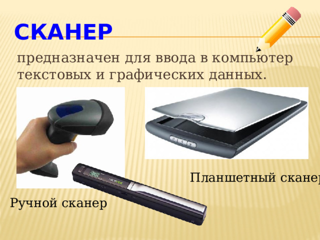 Сканер предназначен для ввода в компьютер текстовых и графических данных.  Планшетный сканер Ручной сканер 