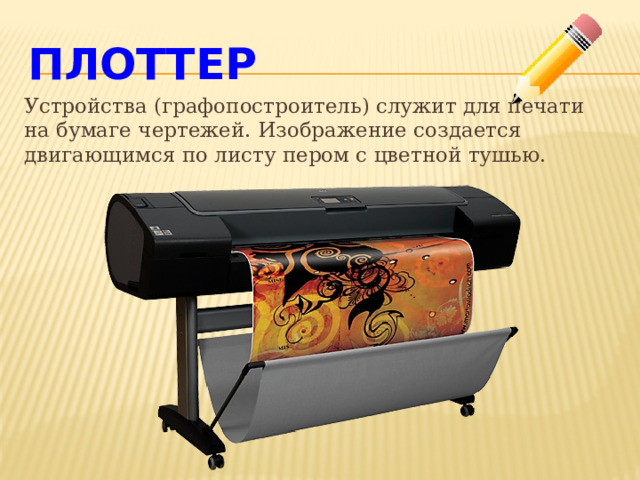 Плоттер Устройства (графопостроитель) служит для печати на бумаге чертежей. Изображение создается двигающимся по листу пером с цветной тушью. 