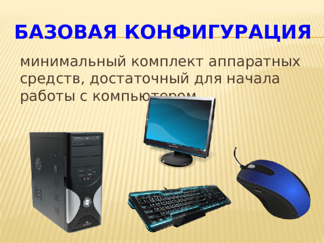 Базовая конфигурация минимальный комплект аппаратных средств, достаточный для начала работы с компьютером . . 