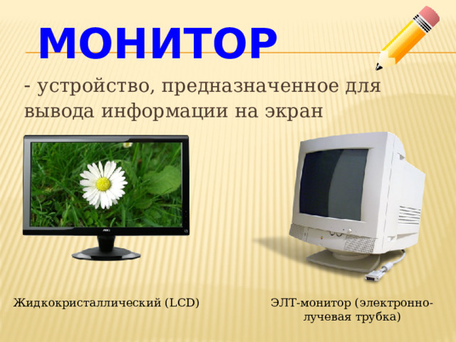 Монитор - устройство, предназначенное для вывода информации на экран Жидкокристаллический (LCD) ЭЛТ-монитор (электронно-лучевая трубка) 