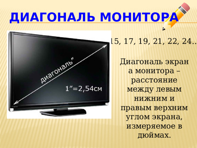 Диагональ монитора 15, 17, 19, 21, 22, 24… Диагональ экрана монитора – расстояние между левым нижним и правым верхним углом экрана, измеряемое в дюймах. 