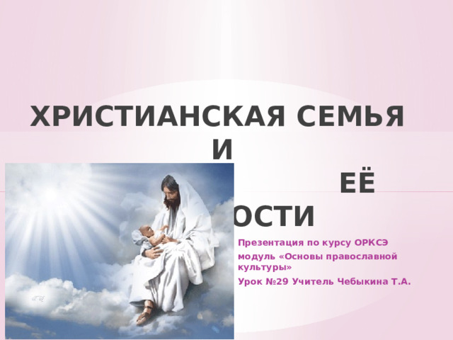 ХРИСТИАНСКАЯ СЕМЬЯ  И  ЕЁ ЦЕННОСТИ Презентация по курсу ОРКСЭ модуль «Основы православной культуры» Урок №2 9 Учитель Чебыкина Т.А. 