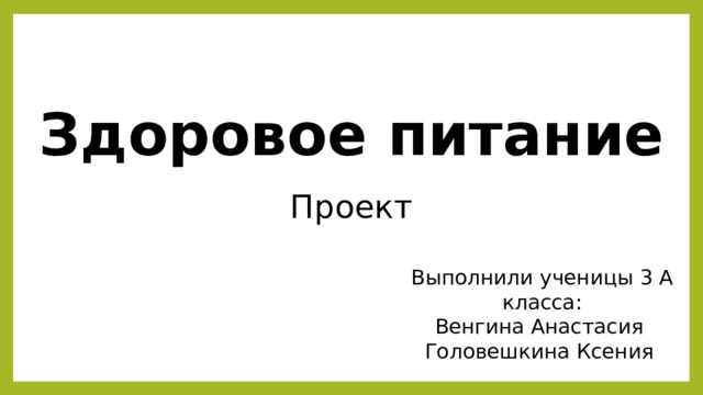 Здоровое питание Проект Выполнили ученицы 3 А класса: Венгина Анастасия Головешкина Ксения 