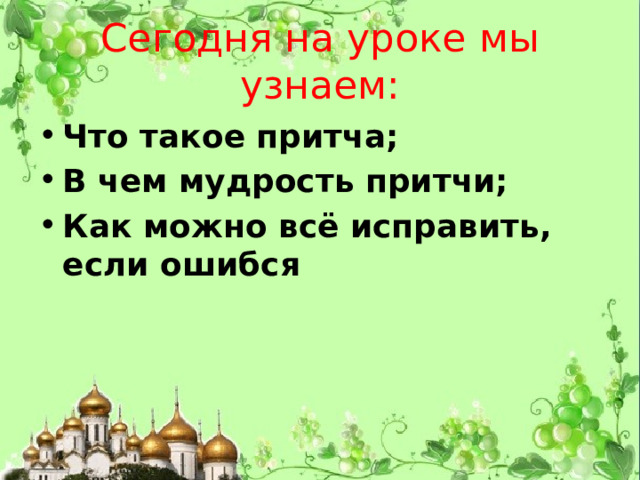 Сегодня на уроке мы узнаем: Что такое притча; В чем мудрость притчи; Как можно всё исправить, если ошибся   