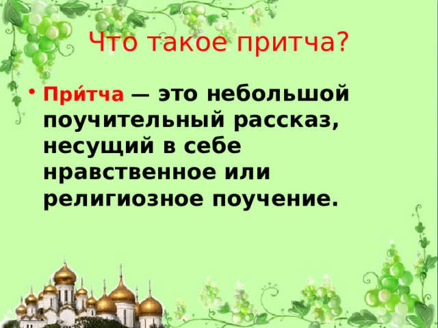 Что такое притча? При́тча   —  это небольшой поучительный рассказ, несущий в себе нравственное или религиозное поучение. 