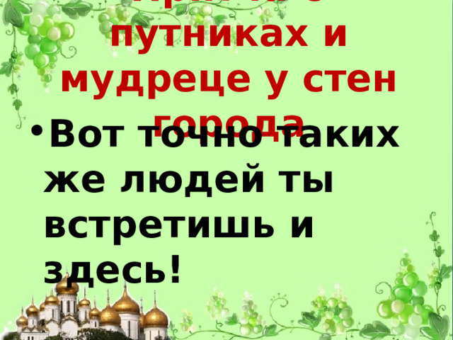 Притча о путниках и мудреце у стен города Вот точно таких же людей ты встретишь и здесь! 