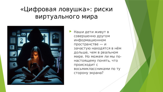«Цифровая ловушка»: риски  виртуального мира Наши дети живут в совершенно другом информационном пространстве — и зачастую находятся в нём дольше, чем в реальном мире. Но можем ли мы по-настоящему понять, что происходит с восьмиклассниками по ту сторону экрана? 