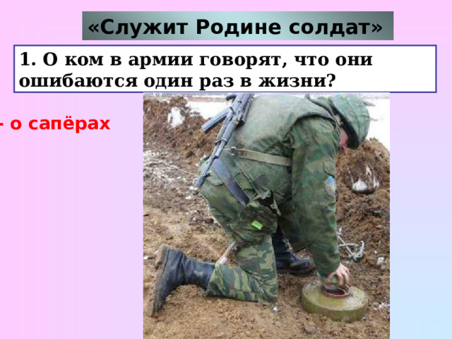 «Служит Родине солдат»  1. О ком в армии говорят, что они ошибаются один раз в жизни? - о сапёрах 