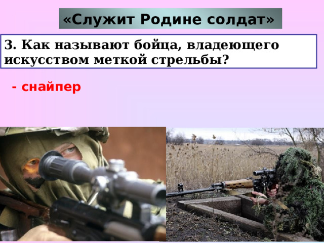 «Служит Родине солдат»  3. Как называют бойца, владеющего искусством меткой стрельбы?  - снайпер  