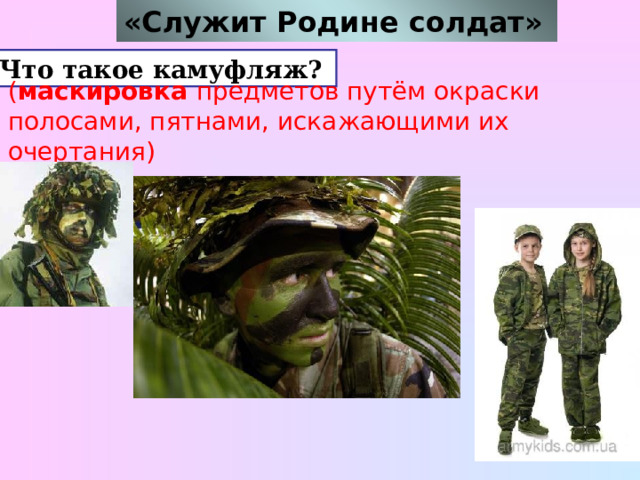 «Служит Родине солдат»  4. Что такое камуфляж?  ( маскировка предметов путём окраски полосами, пятнами, искажающими их очертания)  