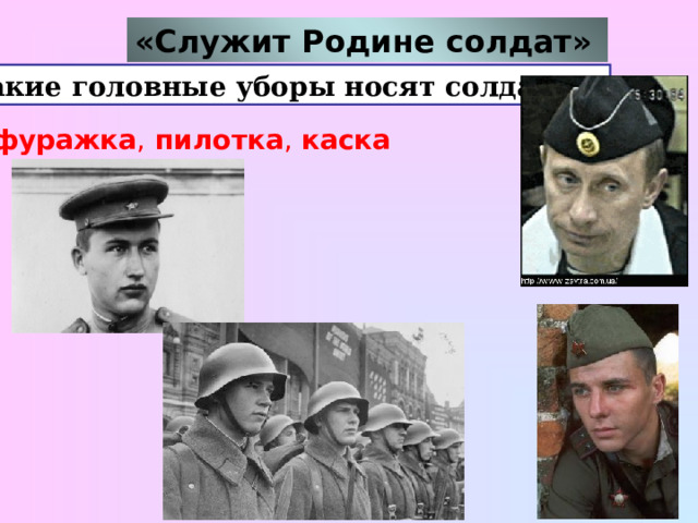 «Служит Родине солдат»  5. Какие головные уборы носят солдаты?  - фуражка , пилотка , каска  