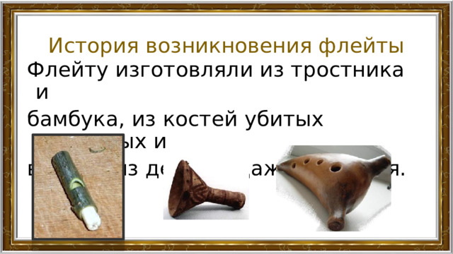 История возникновения флейты Флейту изготовляли из тростника и бамбука, из костей убитых животных и врагов, из дерева, даже из камня. 