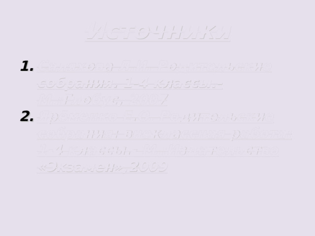 Источники Саляхова Л.И. Родительские собрания. 1-4 классы.-М.:Глобус, 2007 Ярёменко Е.О. Родительские собрания: внеклассная работа: 1-4 классы.- М.:Издательство «Экзамен»,2009 