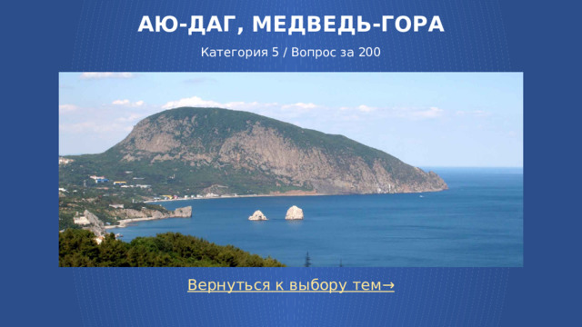 АЮ-ДАГ, МЕДВЕДЬ-ГОРА   Категория 5 / Вопрос за 200 Вернуться к выбору тем→  