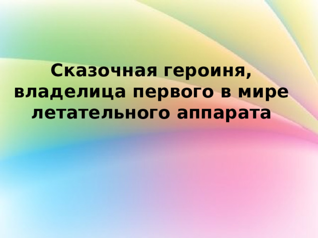 Сказочная героиня, владелица первого в мире летательного аппарата 