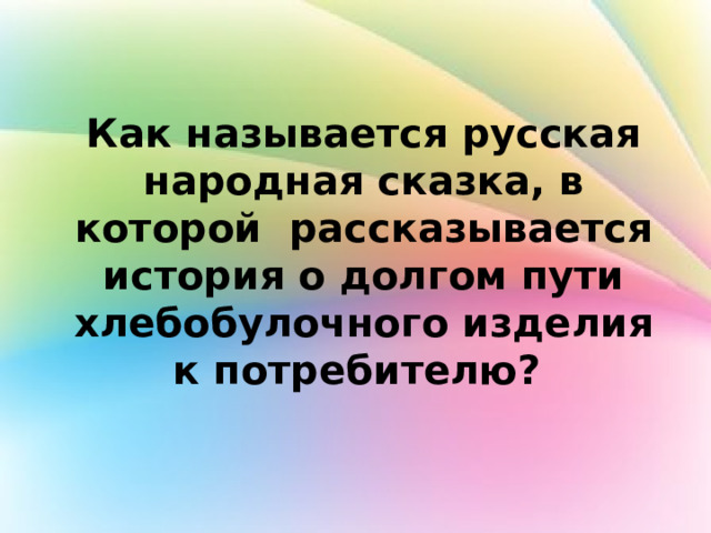 Как называется русская народная сказка, в которой рассказывается история о долгом пути хлебобулочного изделия к потребителю? 