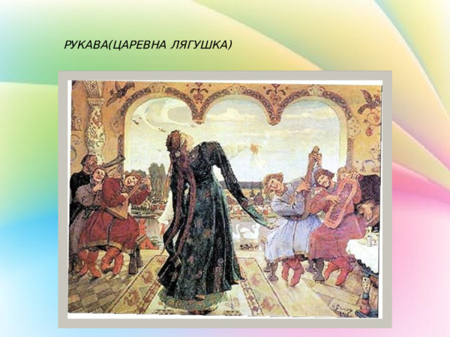 РУКАВА(ЦАРЕВНА ЛЯГУШКА) 