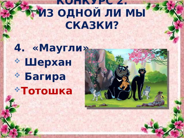  Конкурс 2.  Из одной ли мы сказки? 4. «Маугли»  Шерхан  Багира Тотошка     