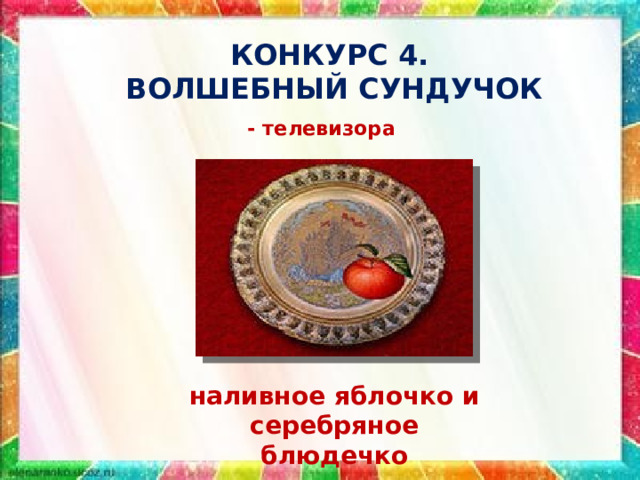 Конкурс 4.  Волшебный сундучок - телевизора наливное яблочко и серебряное блюдечко 