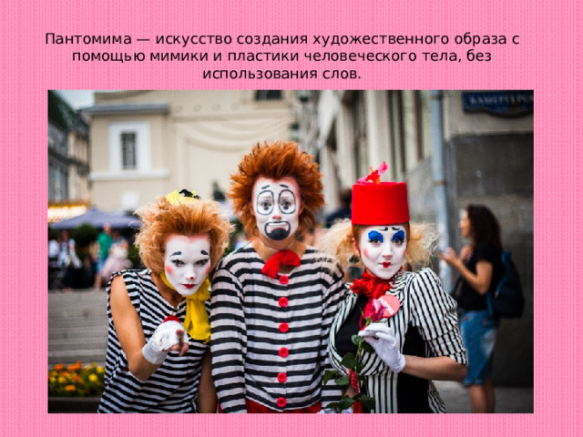Пантомима — искусство создания художественного образа с помощью мимики и пластики человеческого тела, без использования слов. 