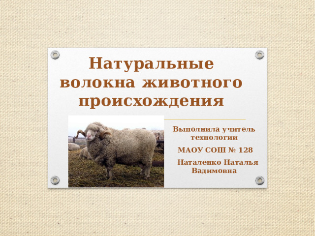 Натуральные волокна животного происхождения Выполнила учитель технологии  МАОУ СОШ № 128  Наталенко Наталья Вадимовна 
