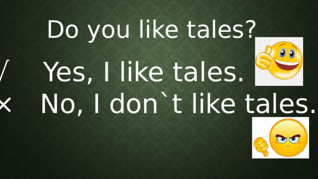 Do you like tales? √ Yes, I like tales. × No, I don`t like tales. 