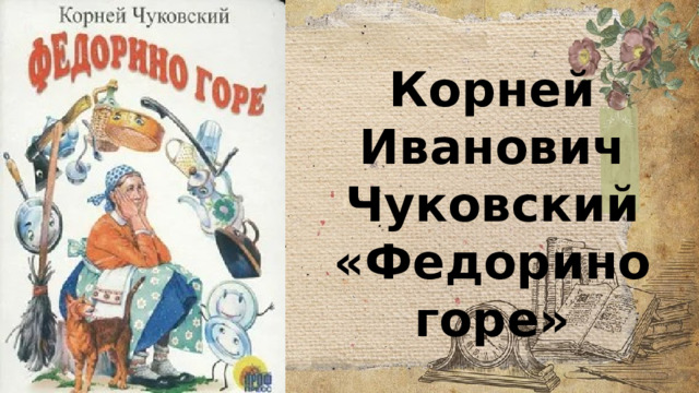 Корней Иванович Чуковский  «Федорино горе» 