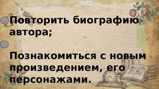 Повторить биографию автора;  Познакомиться с новым произведением, его персонажами. 