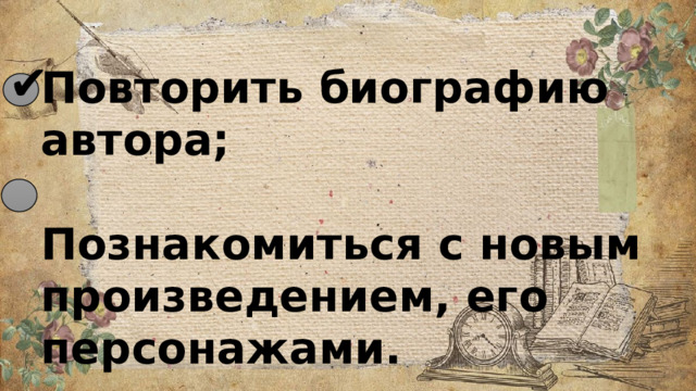 ✔ Повторить биографию автора;  Познакомиться с новым произведением, его персонажами.   