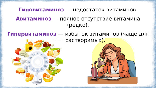 Гиповитаминоз  — недостаток витаминов. Авитаминоз  — полное отсутствие витамина (редко). Гипервитаминоз  — избыток витаминов (чаще для жирорастворимых). 
