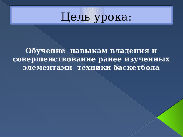 Цель урока: Обучение навыкам владения и совершенствование ранее изученных элементами техники баскетбола 