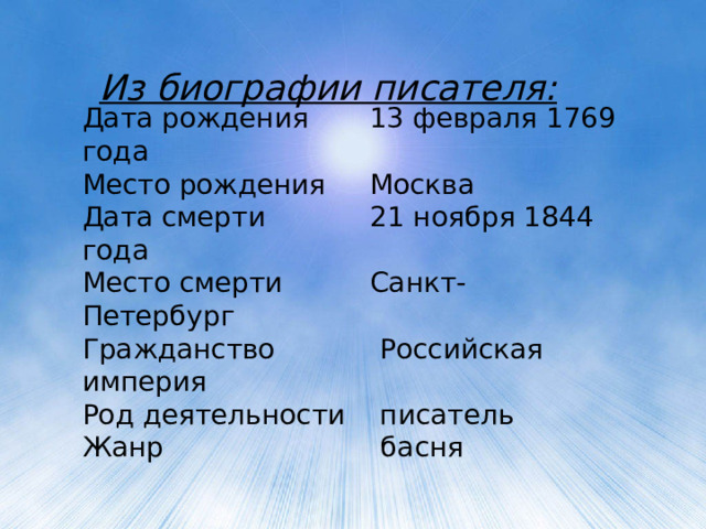 Из биографии писателя: Дата рождения 13 февраля 1769 года Место рождения Москва Дата смерти 21 ноября 1844 года Место смерти Санкт-Петербург Гражданство Российская империя Род деятельности писатель Жанр басня 