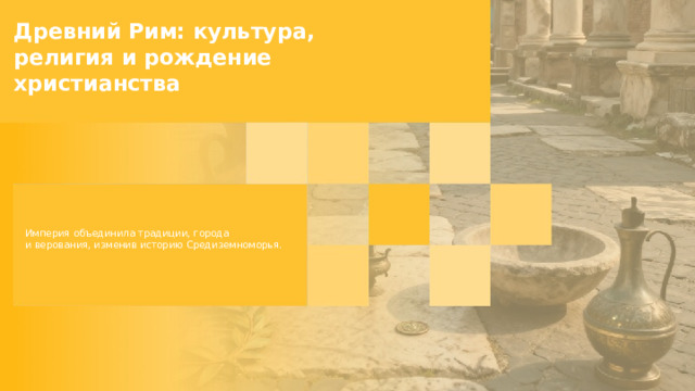 Древний Рим: культура, религия и рождение христианства  Империя объединила традиции, города и верования, изменив историю Средиземноморья.  