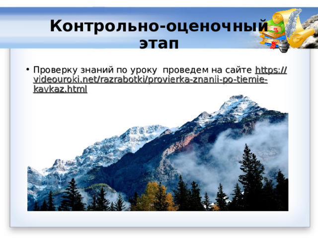  Контрольно-оценочный  этап   Проверку знаний по уроку проведем на сайте https :// videouroki . net / razrabotki / provierka - znanii - po - tiemie - kavkaz . html  