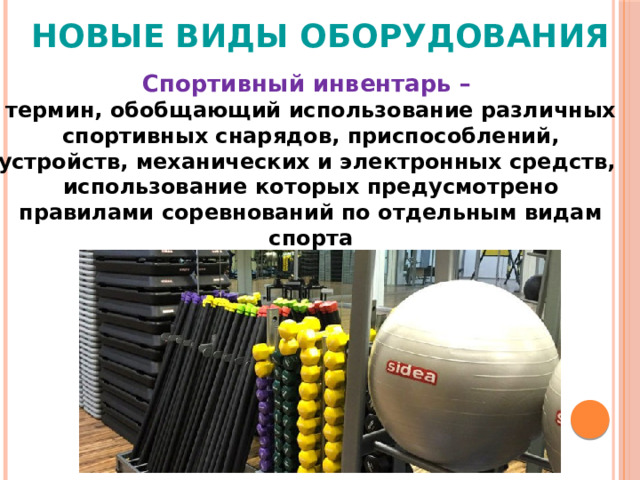 НОВЫЕ ВИДЫ ОБОРУДОВАНИЯ Спортивный инвентарь – термин, обобщающий использование различных спортивных снарядов, приспособлений, устройств, механических и электронных средств, использование которых предусмотрено правилами соревнований по отдельным видам спорта 