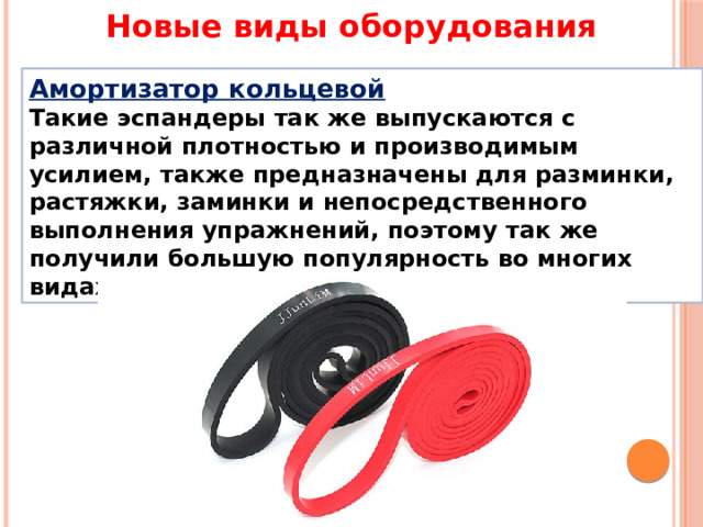 Новые виды оборудования Амортизатор кольцевой Такие эспандеры так же выпускаются с различной плотностью и производимым усилием, также предназначены для разминки, растяжки, заминки и непосредственного выполнения упражнений, поэтому так же получили большую популярность во многих видах спорта 