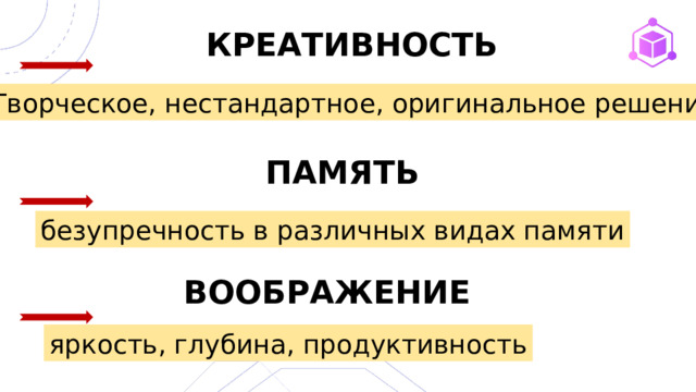 КРЕАТИВНОСТЬ Творческое, нестандартное, оригинальное решение ПАМЯТЬ безупречность в различных видах памяти ВООБРАЖЕНИЕ яркость, глубина, продуктивность 