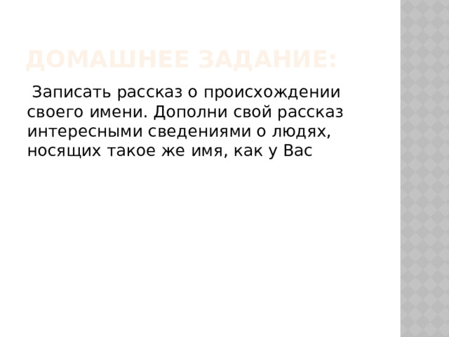 Домашнее задание:  Записать рассказ о происхождении своего имени. Дополни свой рассказ интересными сведениями о людях, носящих такое же имя, как у Вас 