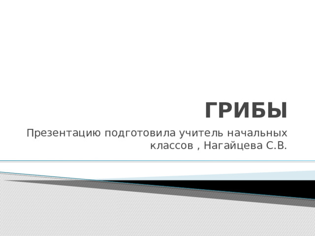 ГРИБЫ Презентацию подготовила учитель начальных классов , Нагайцева С.В. 