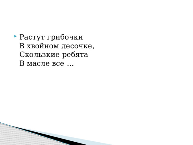 Растут грибочки  В хвойном лесочке,  Скользкие ребята  В масле все … 