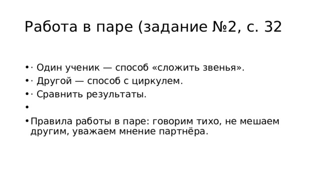 Работа в паре (задание №2, с. 32   · Один ученик — способ «сложить звенья». · Другой — способ с циркулем. · Сравнить результаты.   Правила работы в паре: говорим тихо, не мешаем другим, уважаем мнение партнёра. 